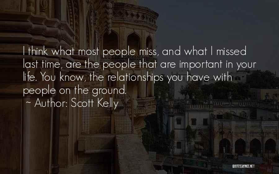 Scott Kelly Quotes: I Think What Most People Miss, And What I Missed Last Time, Are The People That Are Important In Your