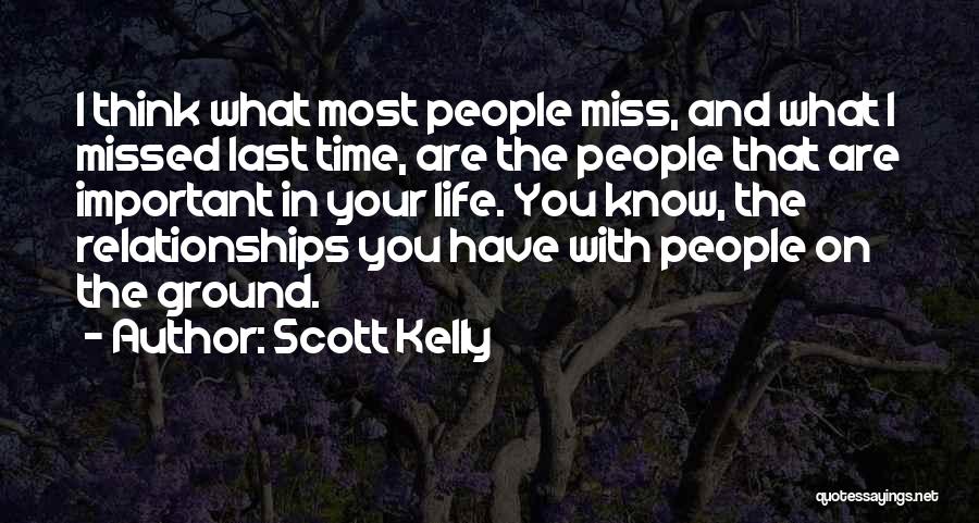 Scott Kelly Quotes: I Think What Most People Miss, And What I Missed Last Time, Are The People That Are Important In Your