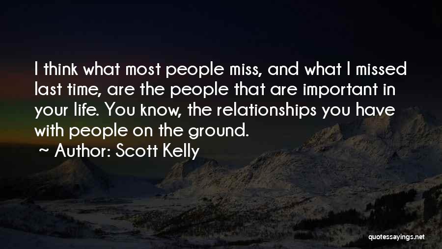 Scott Kelly Quotes: I Think What Most People Miss, And What I Missed Last Time, Are The People That Are Important In Your