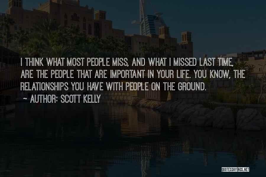 Scott Kelly Quotes: I Think What Most People Miss, And What I Missed Last Time, Are The People That Are Important In Your