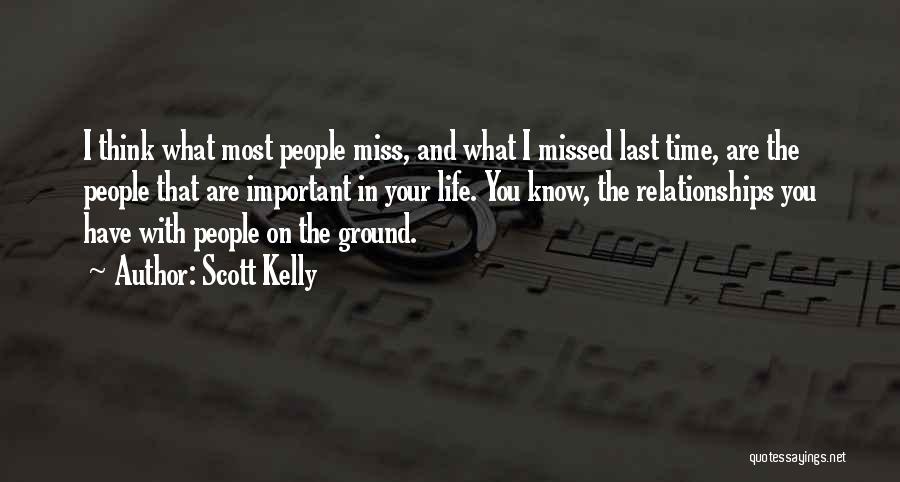 Scott Kelly Quotes: I Think What Most People Miss, And What I Missed Last Time, Are The People That Are Important In Your