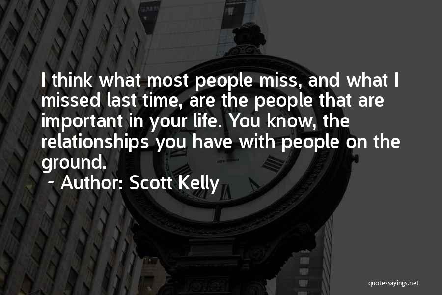 Scott Kelly Quotes: I Think What Most People Miss, And What I Missed Last Time, Are The People That Are Important In Your