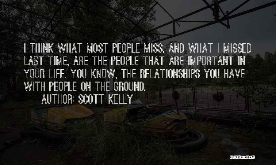 Scott Kelly Quotes: I Think What Most People Miss, And What I Missed Last Time, Are The People That Are Important In Your