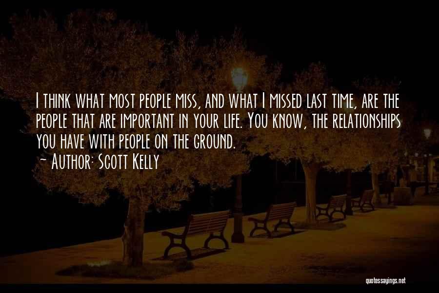 Scott Kelly Quotes: I Think What Most People Miss, And What I Missed Last Time, Are The People That Are Important In Your