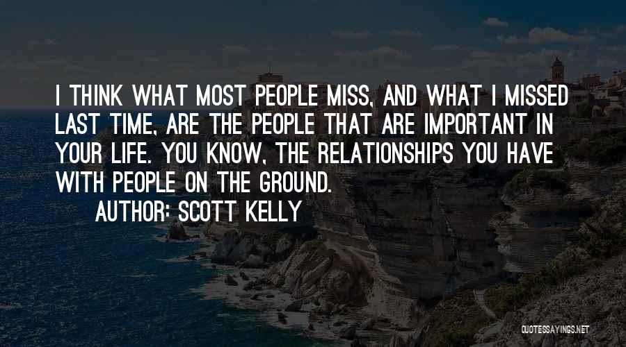 Scott Kelly Quotes: I Think What Most People Miss, And What I Missed Last Time, Are The People That Are Important In Your