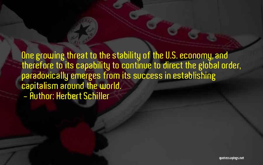 Herbert Schiller Quotes: One Growing Threat To The Stability Of The U.s. Economy, And Therefore To Its Capability To Continue To Direct The