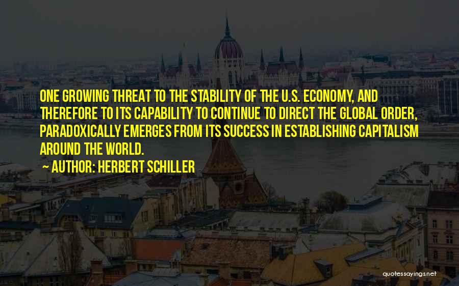 Herbert Schiller Quotes: One Growing Threat To The Stability Of The U.s. Economy, And Therefore To Its Capability To Continue To Direct The