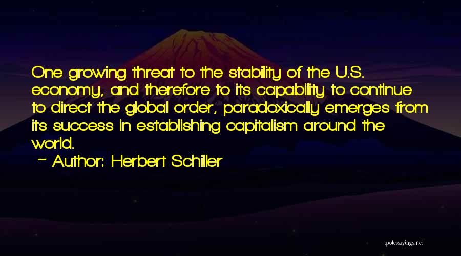 Herbert Schiller Quotes: One Growing Threat To The Stability Of The U.s. Economy, And Therefore To Its Capability To Continue To Direct The