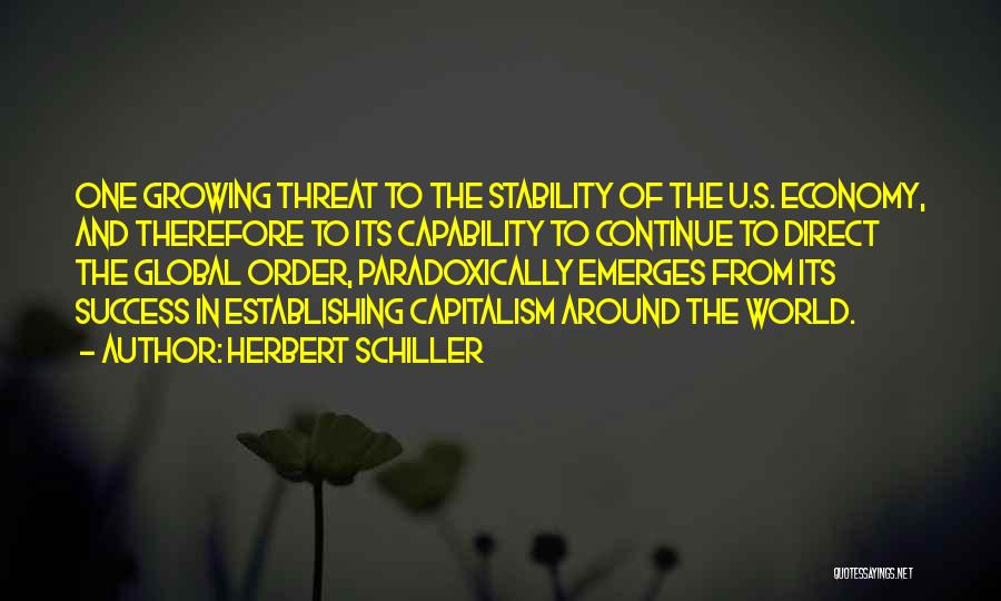 Herbert Schiller Quotes: One Growing Threat To The Stability Of The U.s. Economy, And Therefore To Its Capability To Continue To Direct The