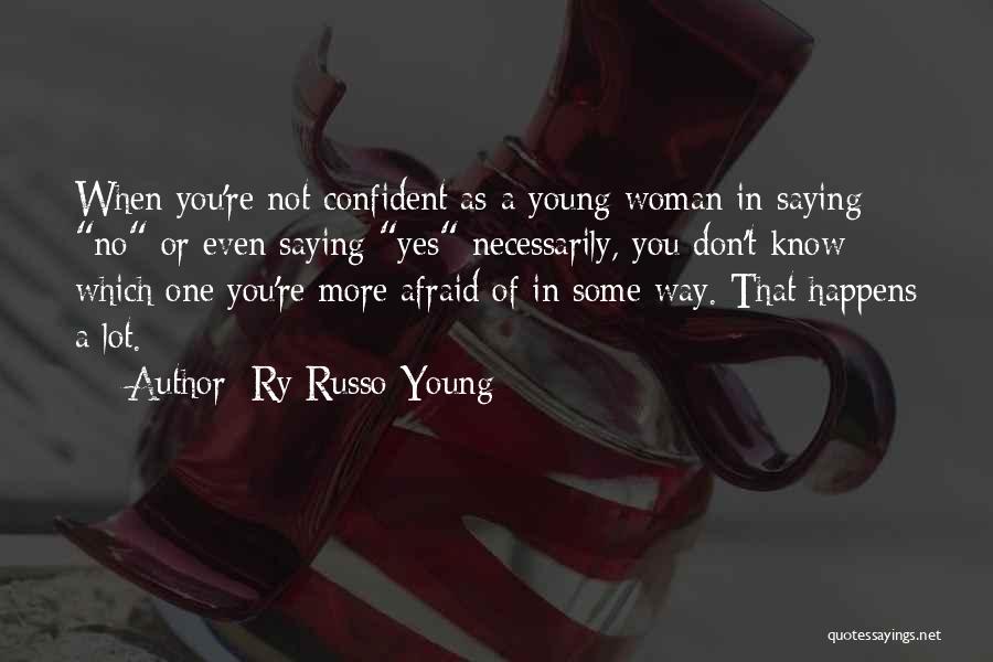 Ry Russo-Young Quotes: When You're Not Confident As A Young Woman In Saying No Or Even Saying Yes Necessarily, You Don't Know Which