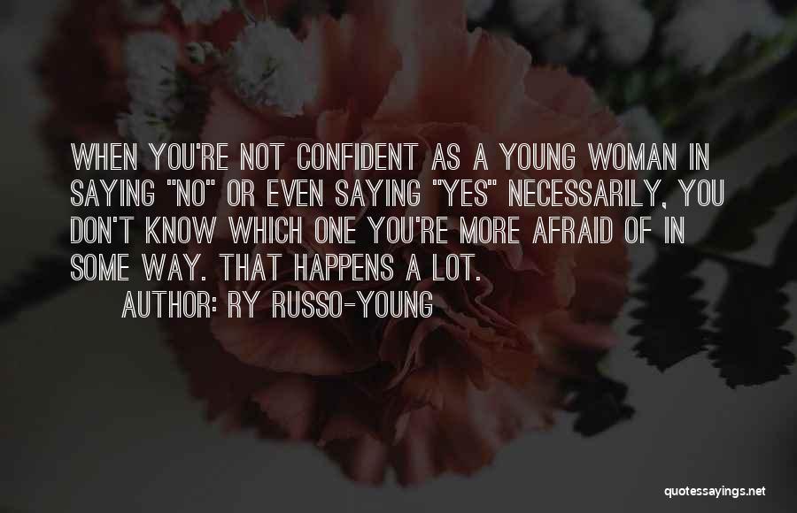 Ry Russo-Young Quotes: When You're Not Confident As A Young Woman In Saying No Or Even Saying Yes Necessarily, You Don't Know Which