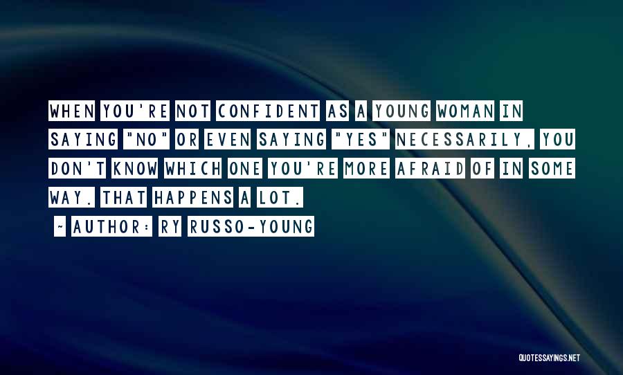 Ry Russo-Young Quotes: When You're Not Confident As A Young Woman In Saying No Or Even Saying Yes Necessarily, You Don't Know Which