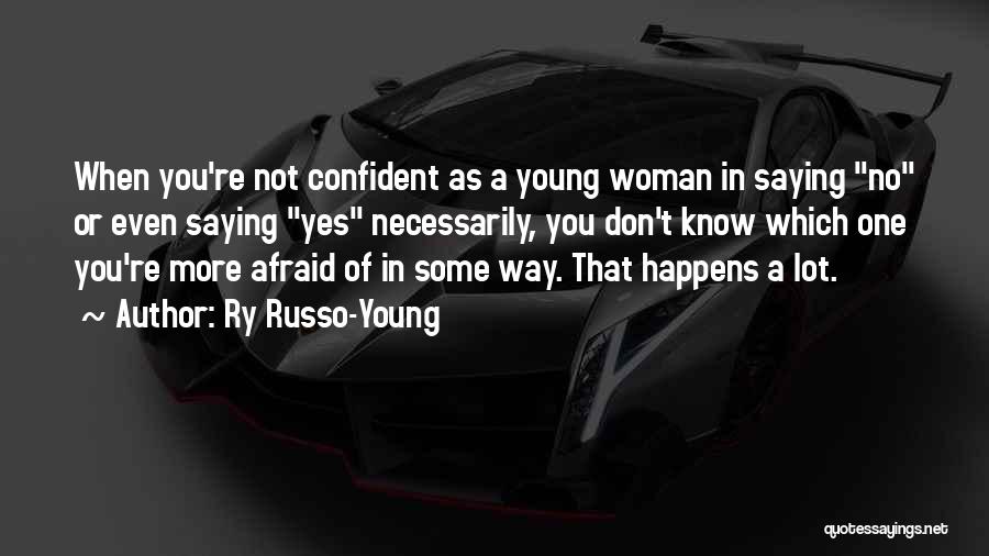 Ry Russo-Young Quotes: When You're Not Confident As A Young Woman In Saying No Or Even Saying Yes Necessarily, You Don't Know Which