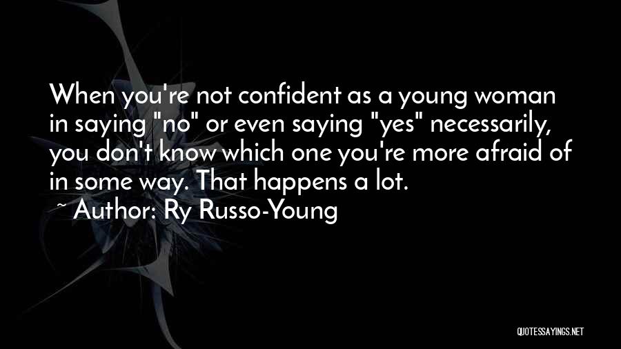 Ry Russo-Young Quotes: When You're Not Confident As A Young Woman In Saying No Or Even Saying Yes Necessarily, You Don't Know Which