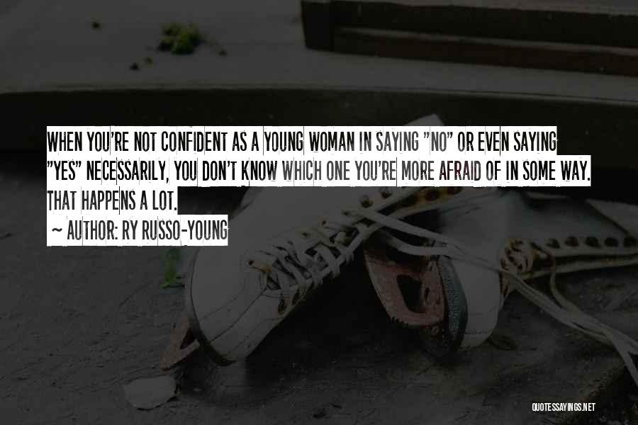 Ry Russo-Young Quotes: When You're Not Confident As A Young Woman In Saying No Or Even Saying Yes Necessarily, You Don't Know Which