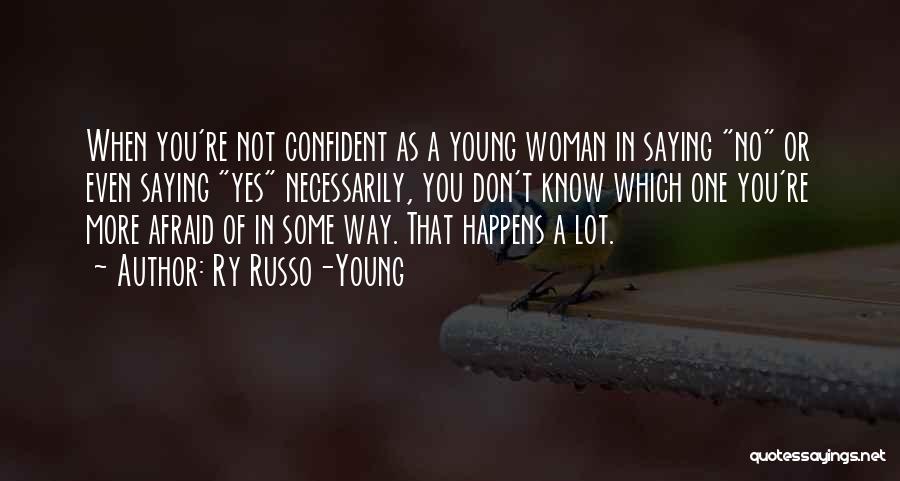 Ry Russo-Young Quotes: When You're Not Confident As A Young Woman In Saying No Or Even Saying Yes Necessarily, You Don't Know Which