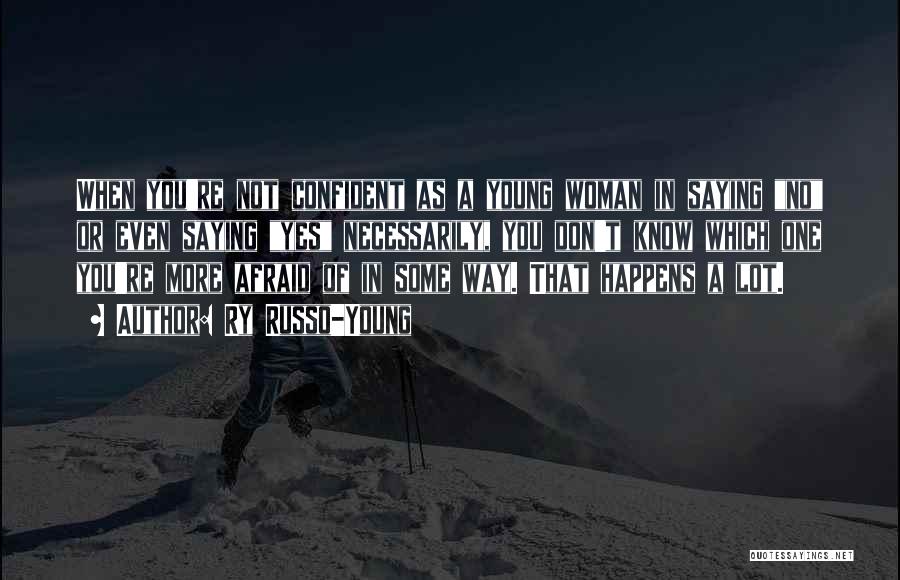 Ry Russo-Young Quotes: When You're Not Confident As A Young Woman In Saying No Or Even Saying Yes Necessarily, You Don't Know Which