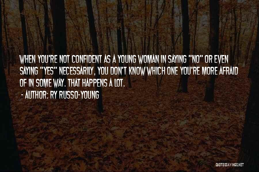 Ry Russo-Young Quotes: When You're Not Confident As A Young Woman In Saying No Or Even Saying Yes Necessarily, You Don't Know Which