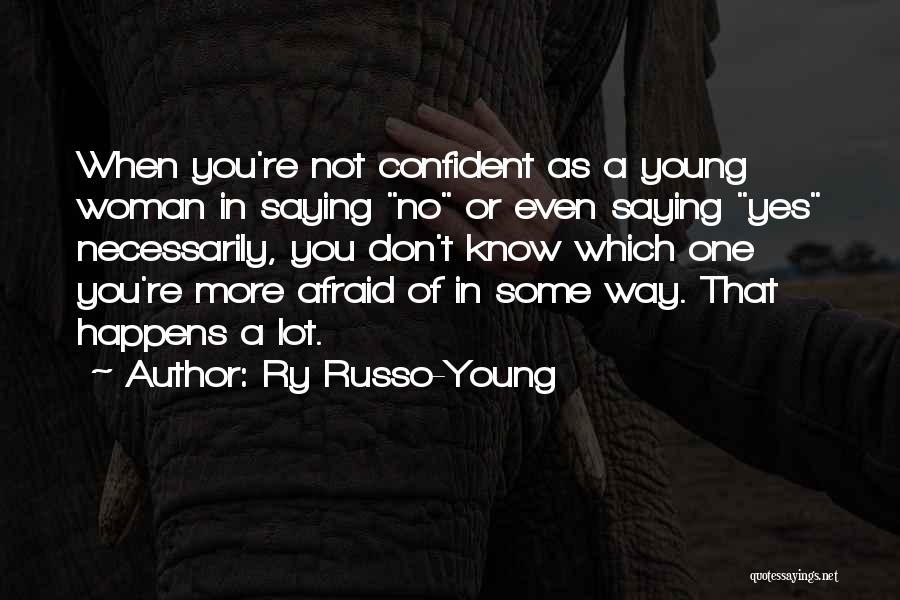 Ry Russo-Young Quotes: When You're Not Confident As A Young Woman In Saying No Or Even Saying Yes Necessarily, You Don't Know Which