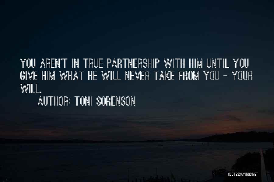 Toni Sorenson Quotes: You Aren't In True Partnership With Him Until You Give Him What He Will Never Take From You - Your