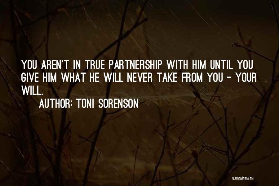 Toni Sorenson Quotes: You Aren't In True Partnership With Him Until You Give Him What He Will Never Take From You - Your