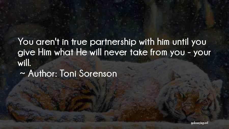 Toni Sorenson Quotes: You Aren't In True Partnership With Him Until You Give Him What He Will Never Take From You - Your