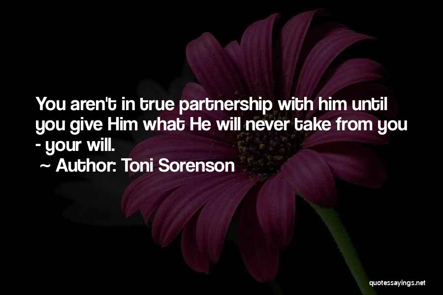 Toni Sorenson Quotes: You Aren't In True Partnership With Him Until You Give Him What He Will Never Take From You - Your