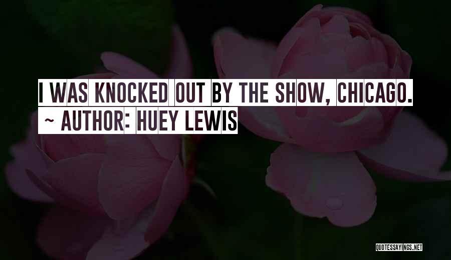 Huey Lewis Quotes: I Was Knocked Out By The Show, Chicago.