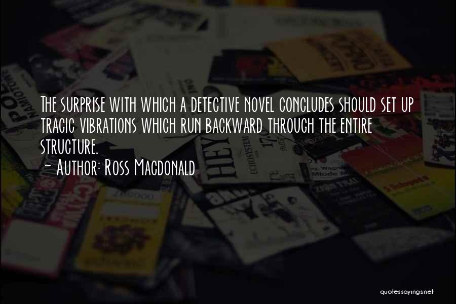 Ross Macdonald Quotes: The Surprise With Which A Detective Novel Concludes Should Set Up Tragic Vibrations Which Run Backward Through The Entire Structure.