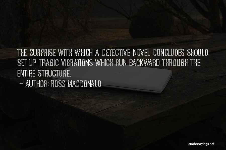 Ross Macdonald Quotes: The Surprise With Which A Detective Novel Concludes Should Set Up Tragic Vibrations Which Run Backward Through The Entire Structure.