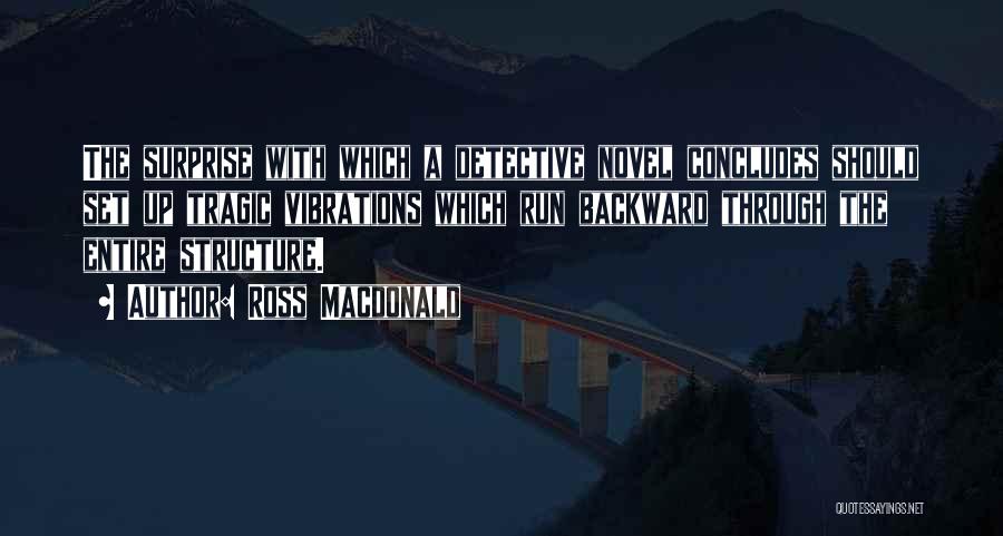 Ross Macdonald Quotes: The Surprise With Which A Detective Novel Concludes Should Set Up Tragic Vibrations Which Run Backward Through The Entire Structure.