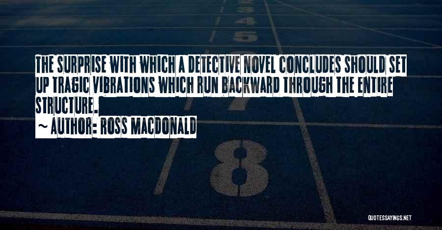 Ross Macdonald Quotes: The Surprise With Which A Detective Novel Concludes Should Set Up Tragic Vibrations Which Run Backward Through The Entire Structure.