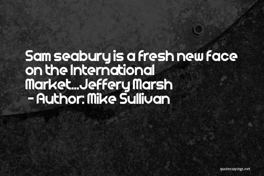 Mike Sullivan Quotes: Sam Seabury Is A Fresh New Face On The International Market...jeffery Marsh