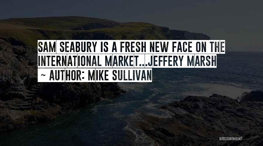 Mike Sullivan Quotes: Sam Seabury Is A Fresh New Face On The International Market...jeffery Marsh