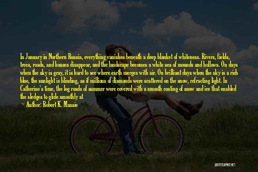 Robert K. Massie Quotes: In January In Northern Russia, Everything Vanishes Beneath A Deep Blanket Of Whiteness. Rivers, Fields, Trees, Roads, And Houses Disappear,