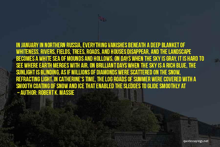 Robert K. Massie Quotes: In January In Northern Russia, Everything Vanishes Beneath A Deep Blanket Of Whiteness. Rivers, Fields, Trees, Roads, And Houses Disappear,