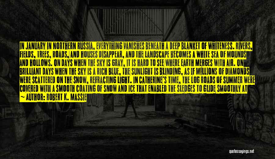 Robert K. Massie Quotes: In January In Northern Russia, Everything Vanishes Beneath A Deep Blanket Of Whiteness. Rivers, Fields, Trees, Roads, And Houses Disappear,