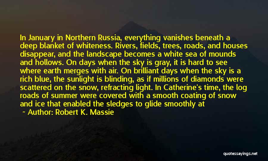Robert K. Massie Quotes: In January In Northern Russia, Everything Vanishes Beneath A Deep Blanket Of Whiteness. Rivers, Fields, Trees, Roads, And Houses Disappear,