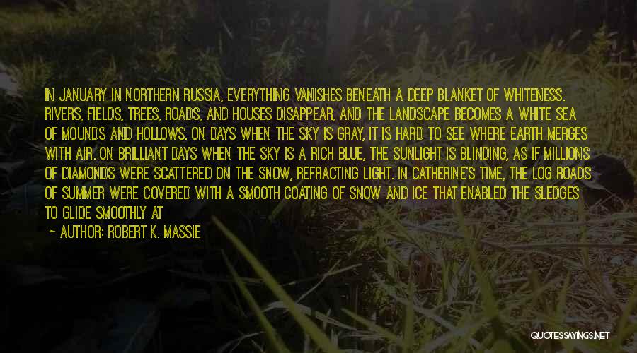 Robert K. Massie Quotes: In January In Northern Russia, Everything Vanishes Beneath A Deep Blanket Of Whiteness. Rivers, Fields, Trees, Roads, And Houses Disappear,