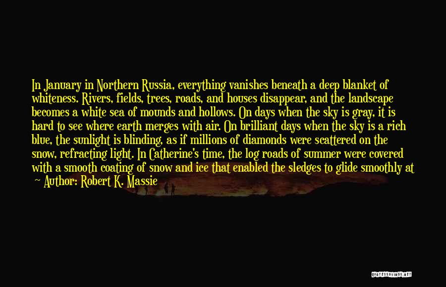 Robert K. Massie Quotes: In January In Northern Russia, Everything Vanishes Beneath A Deep Blanket Of Whiteness. Rivers, Fields, Trees, Roads, And Houses Disappear,