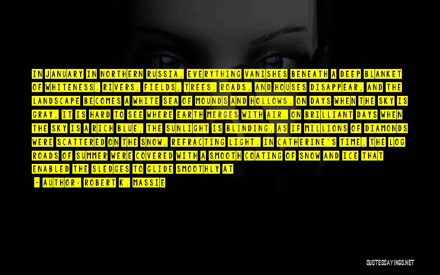 Robert K. Massie Quotes: In January In Northern Russia, Everything Vanishes Beneath A Deep Blanket Of Whiteness. Rivers, Fields, Trees, Roads, And Houses Disappear,