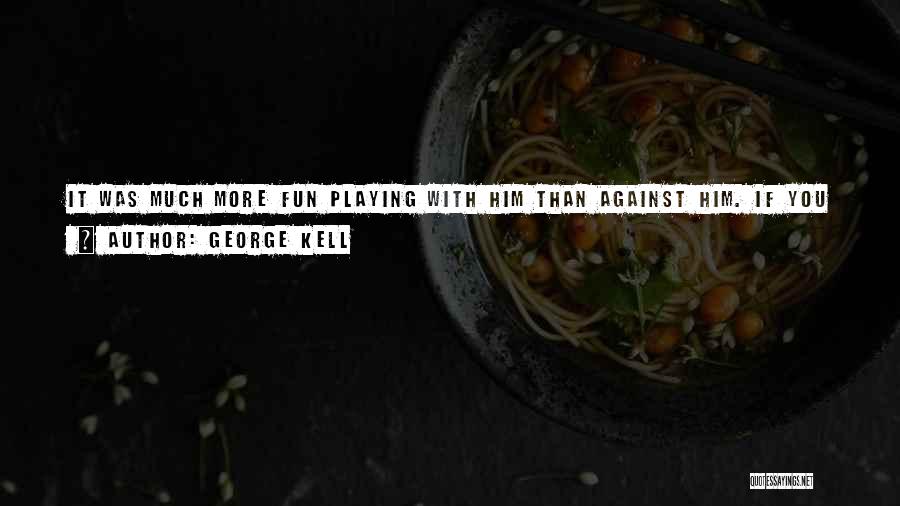 George Kell Quotes: It Was Much More Fun Playing With Him Than Against Him. If You Wanted One Pitcher To Start The Seventh