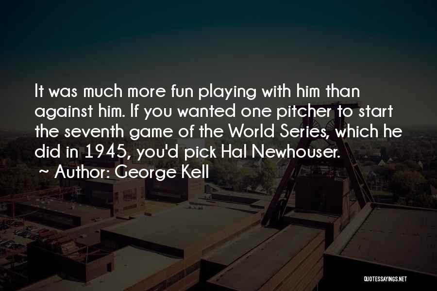 George Kell Quotes: It Was Much More Fun Playing With Him Than Against Him. If You Wanted One Pitcher To Start The Seventh