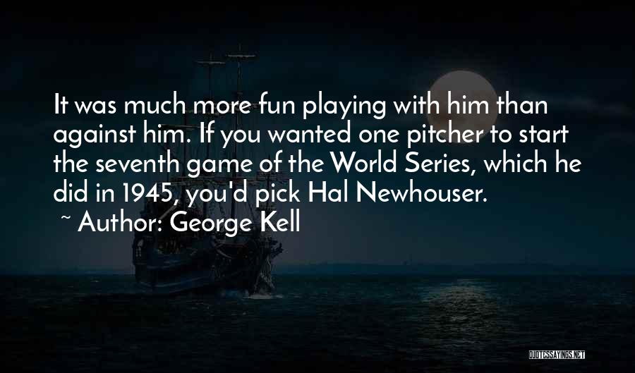 George Kell Quotes: It Was Much More Fun Playing With Him Than Against Him. If You Wanted One Pitcher To Start The Seventh