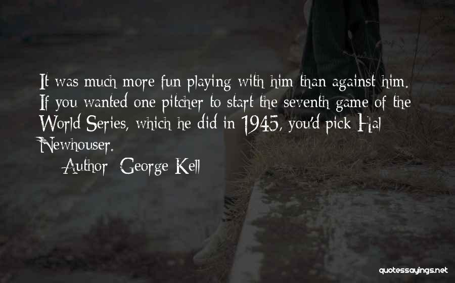 George Kell Quotes: It Was Much More Fun Playing With Him Than Against Him. If You Wanted One Pitcher To Start The Seventh