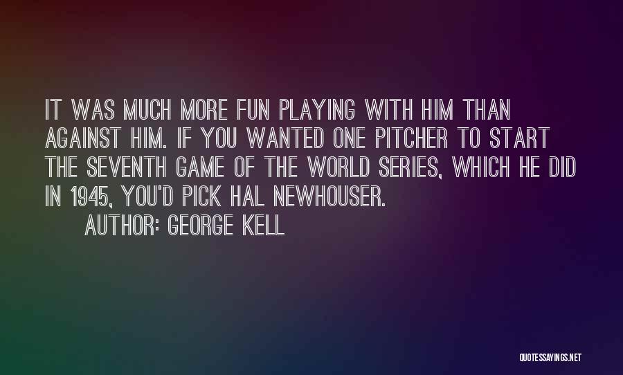George Kell Quotes: It Was Much More Fun Playing With Him Than Against Him. If You Wanted One Pitcher To Start The Seventh