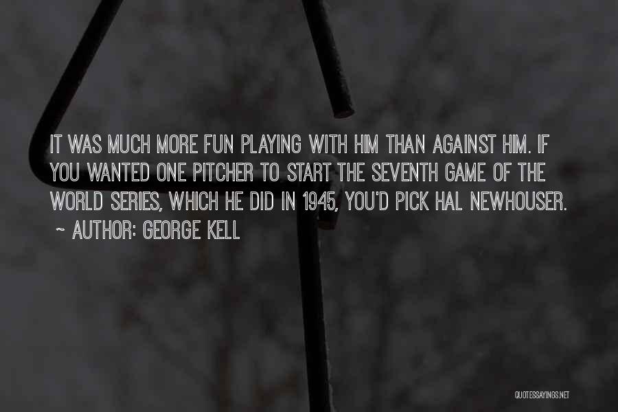 George Kell Quotes: It Was Much More Fun Playing With Him Than Against Him. If You Wanted One Pitcher To Start The Seventh