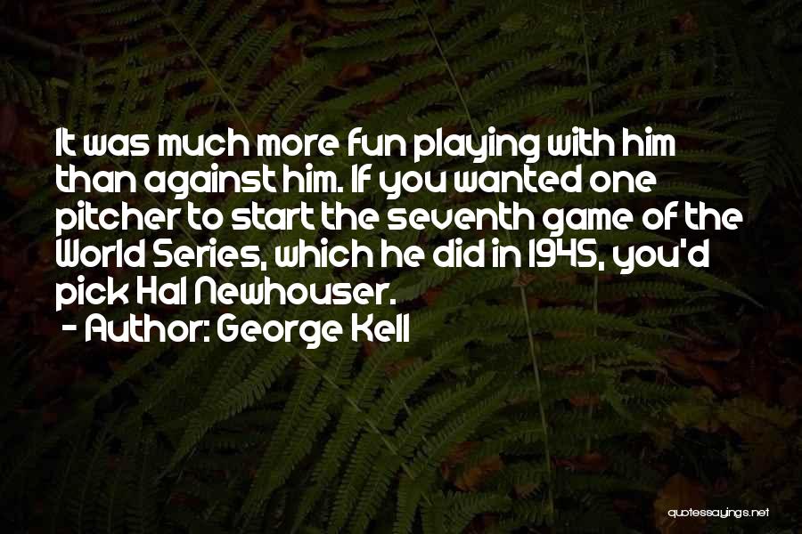 George Kell Quotes: It Was Much More Fun Playing With Him Than Against Him. If You Wanted One Pitcher To Start The Seventh