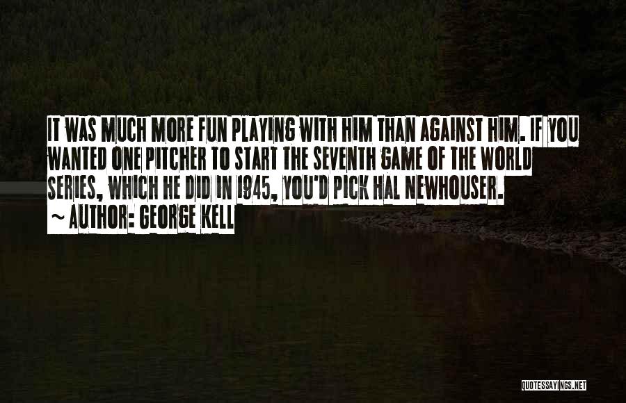 George Kell Quotes: It Was Much More Fun Playing With Him Than Against Him. If You Wanted One Pitcher To Start The Seventh