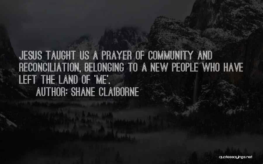 Shane Claiborne Quotes: Jesus Taught Us A Prayer Of Community And Reconciliation, Belonging To A New People Who Have Left The Land Of